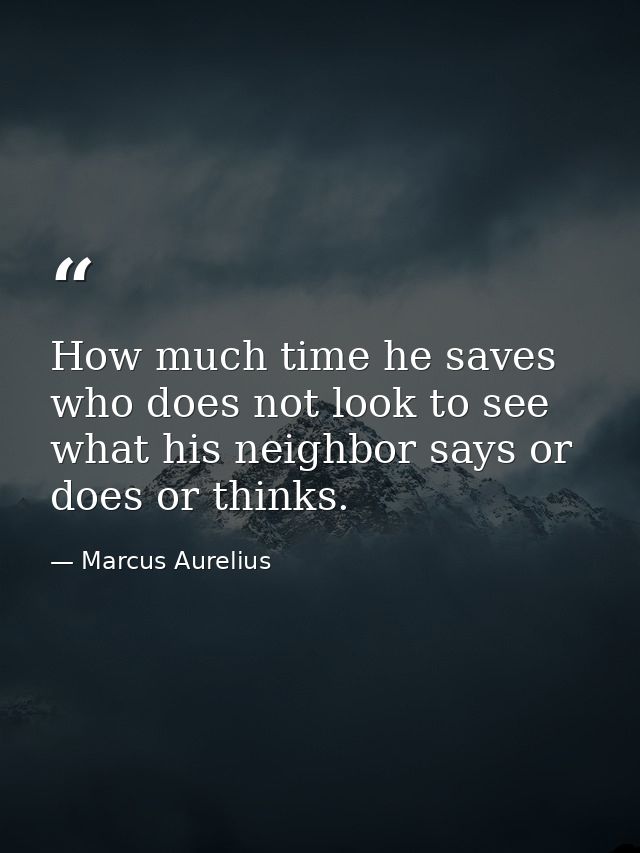 How much time he saves who does not look to see what his neighbor says or does or thinks. — Marcus Aurelius