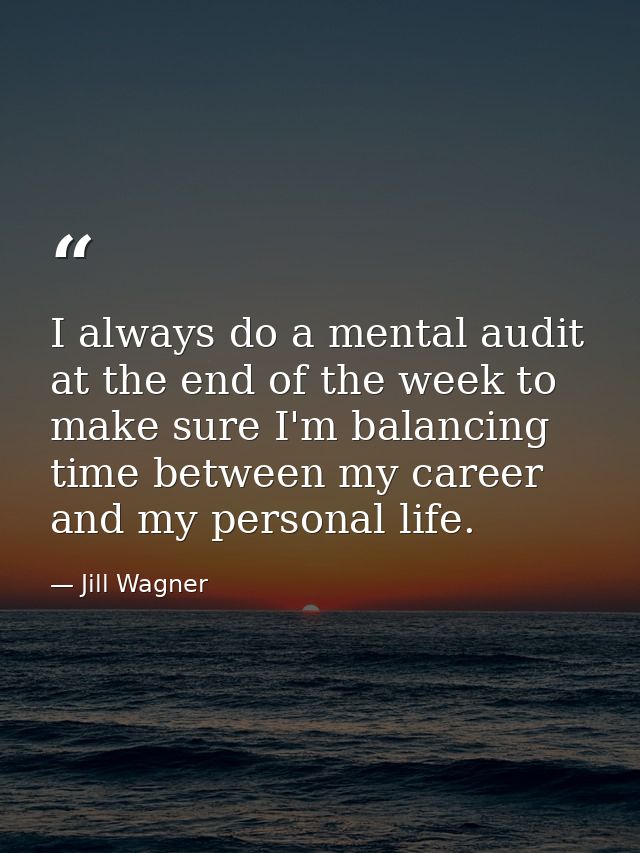 I always do a mental audit at the end of the week to make sure I'm balancing time between my career and my personal life — Jill Wagner