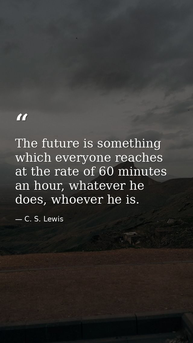 The future is something which everyone reaches at the rate of 60 minutes an hour, whatever he does, whoever he is. — C. S. Lewis