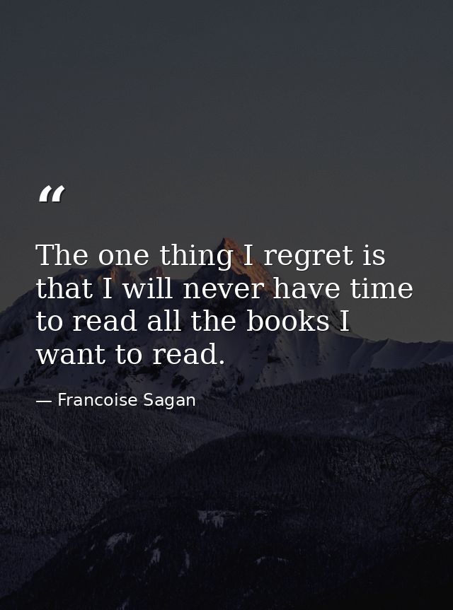 The one thing I regret is that I will never have time to read all the books I want to read. — Francoise Sagan