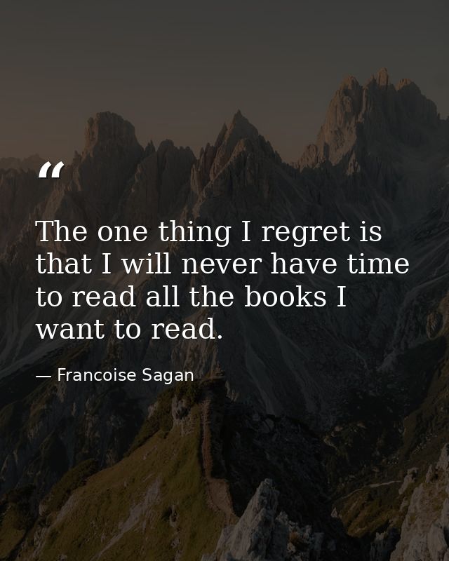 The one thing I regret is that I will never have time to read all the books I want to read. — Francoise Sagan