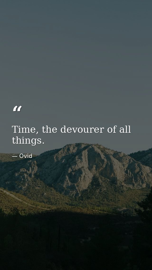 Time, the devourer of all things. — Ovid