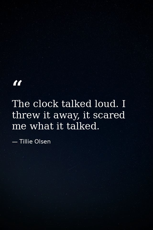 The clock talked loud. I threw it away, it scared me what it talked. — Tillie Olsen