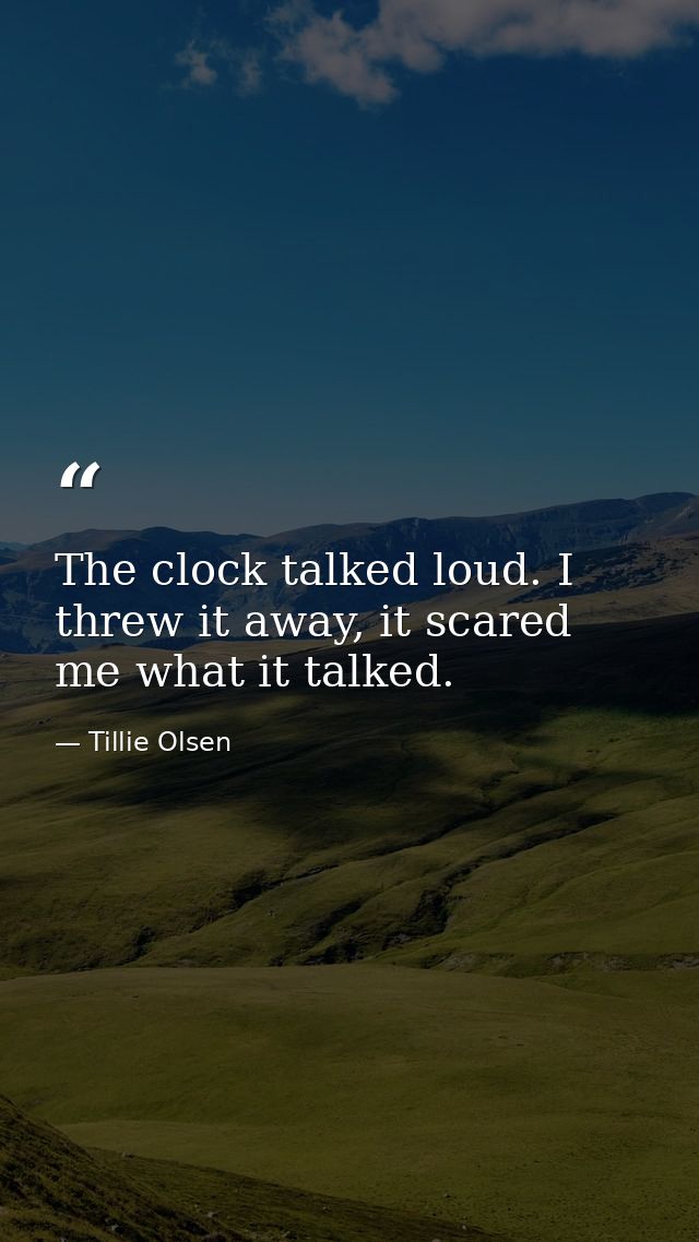 The clock talked loud. I threw it away, it scared me what it talked. — Tillie Olsen