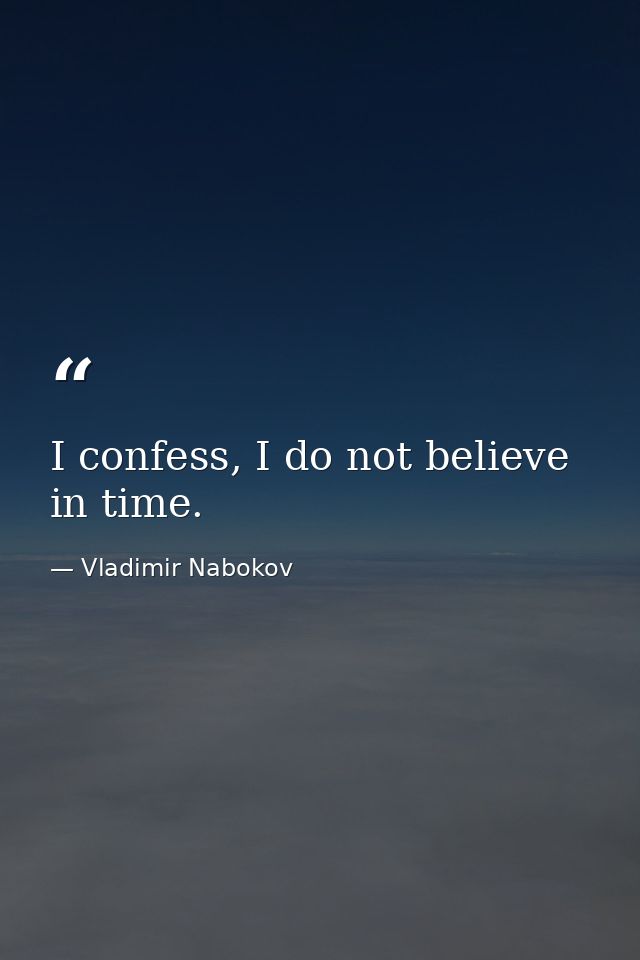 I confess, I do not believe in time. — Vladimir Nabokov
