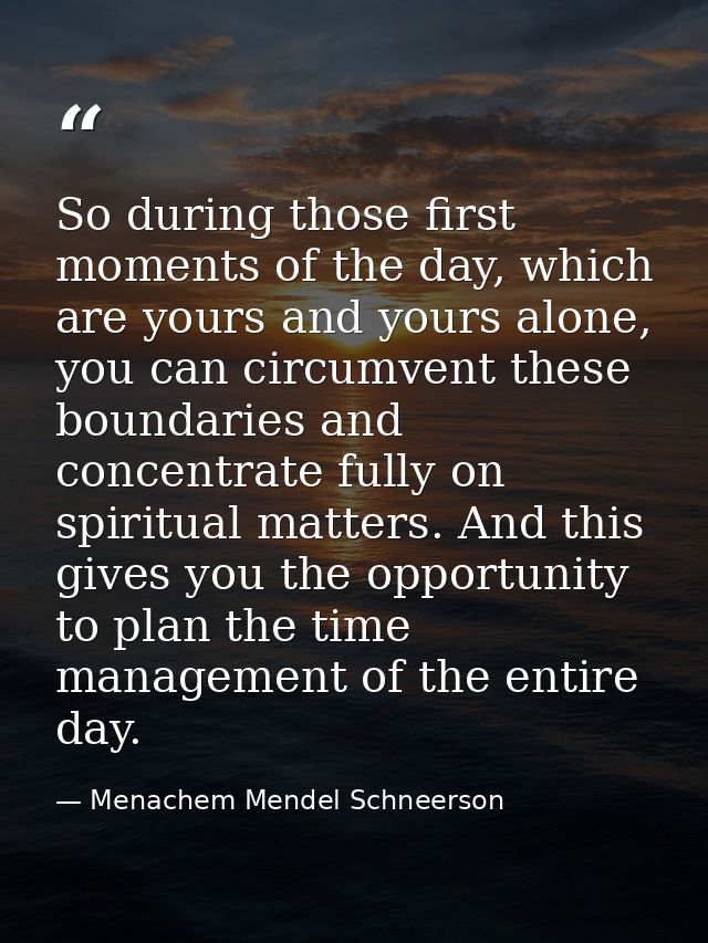 So during those first moments of the day, which are yours and yours alone, you can circumvent these boundaries and conce — Menachem Mendel Schneerson
