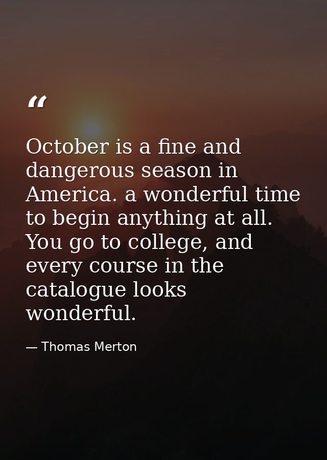 October is a fine and dangerous season in America. a wonderful time to begin anything at all. You go to college, and eve — Thomas Merton