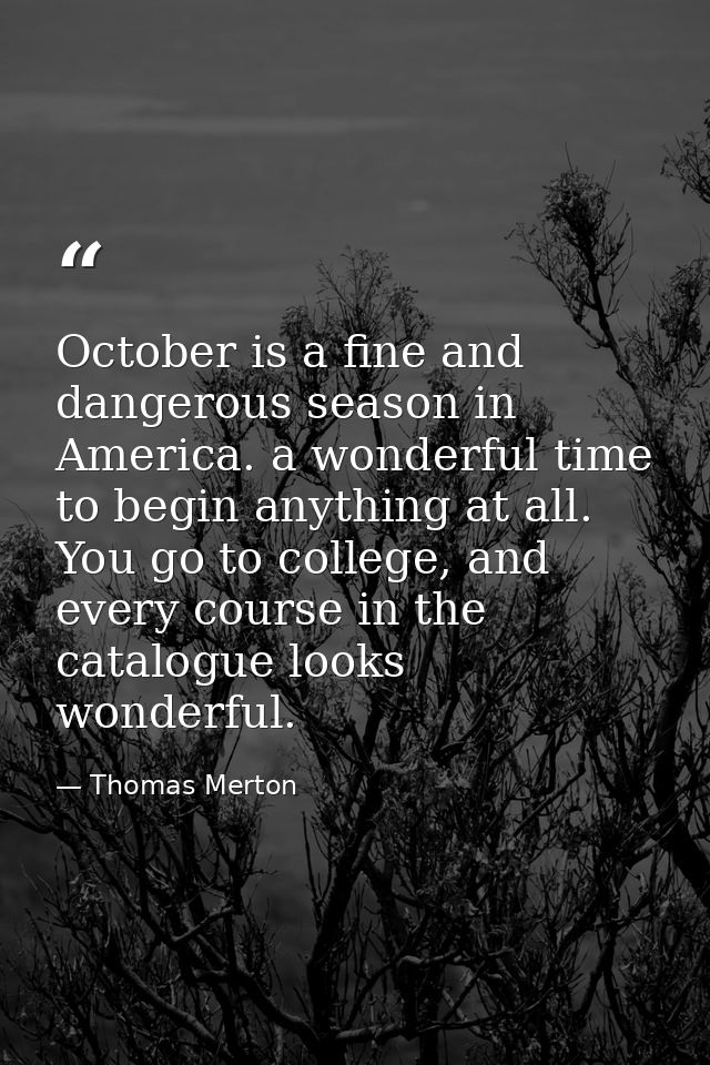October is a fine and dangerous season in America. a wonderful time to begin anything at all. You go to college, and eve — Thomas Merton