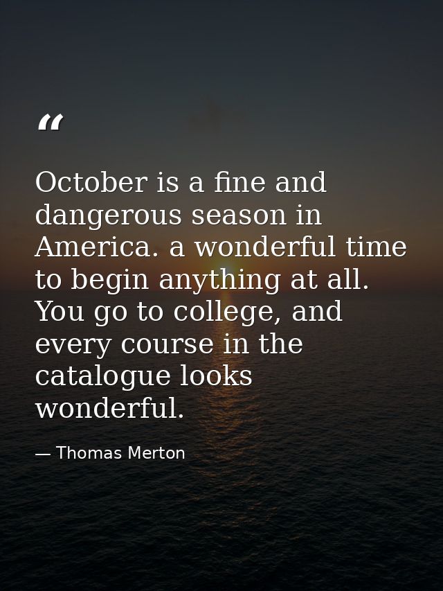 October is a fine and dangerous season in America. a wonderful time to begin anything at all. You go to college, and eve — Thomas Merton