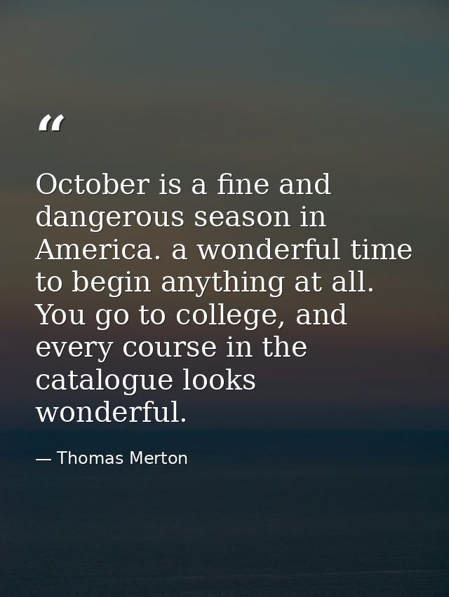 October is a fine and dangerous season in America. a wonderful time to begin anything at all. You go to college, and eve — Thomas Merton