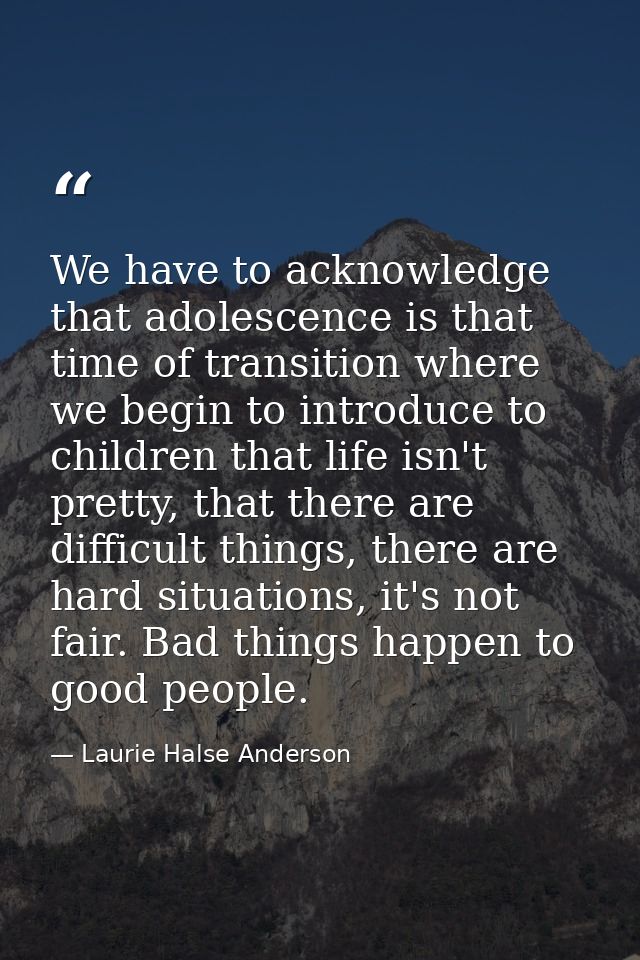 We have to acknowledge that adolescence is that time of transition where we begin to introduce to children that life isn — Laurie Halse Anderson