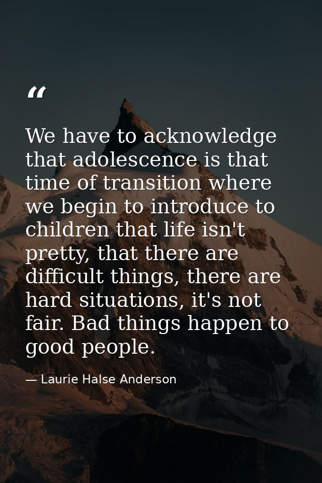 We have to acknowledge that adolescence is that time of transition where we begin to introduce to children that life isn — Laurie Halse Anderson