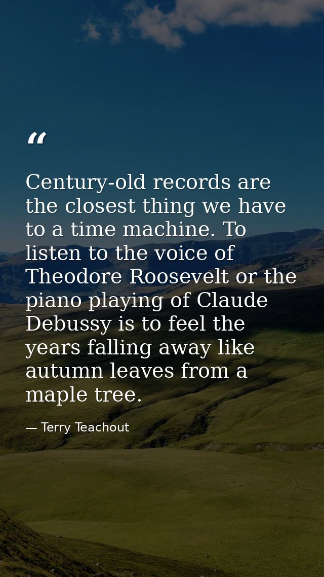 Century-old records are the closest thing we have to a time machine. To listen to the voice of Theodore Roosevelt or the — Terry Teachout