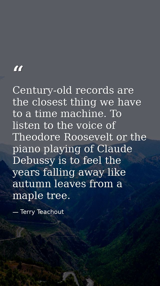 Century-old records are the closest thing we have to a time machine. To listen to the voice of Theodore Roosevelt or the — Terry Teachout