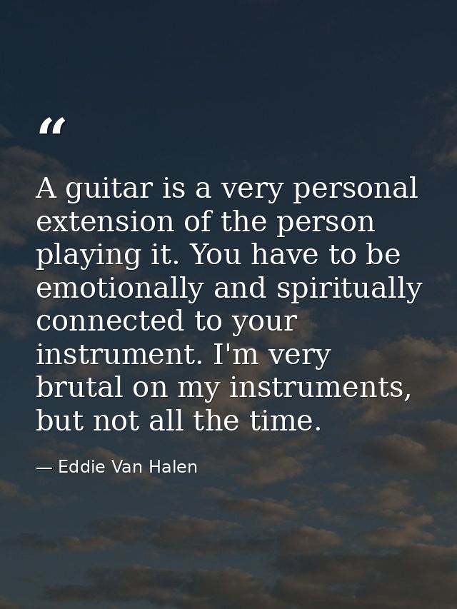 A guitar is a very personal extension of the person playing it. You have to be emotionally and spiritually connected to  — Eddie Van Halen