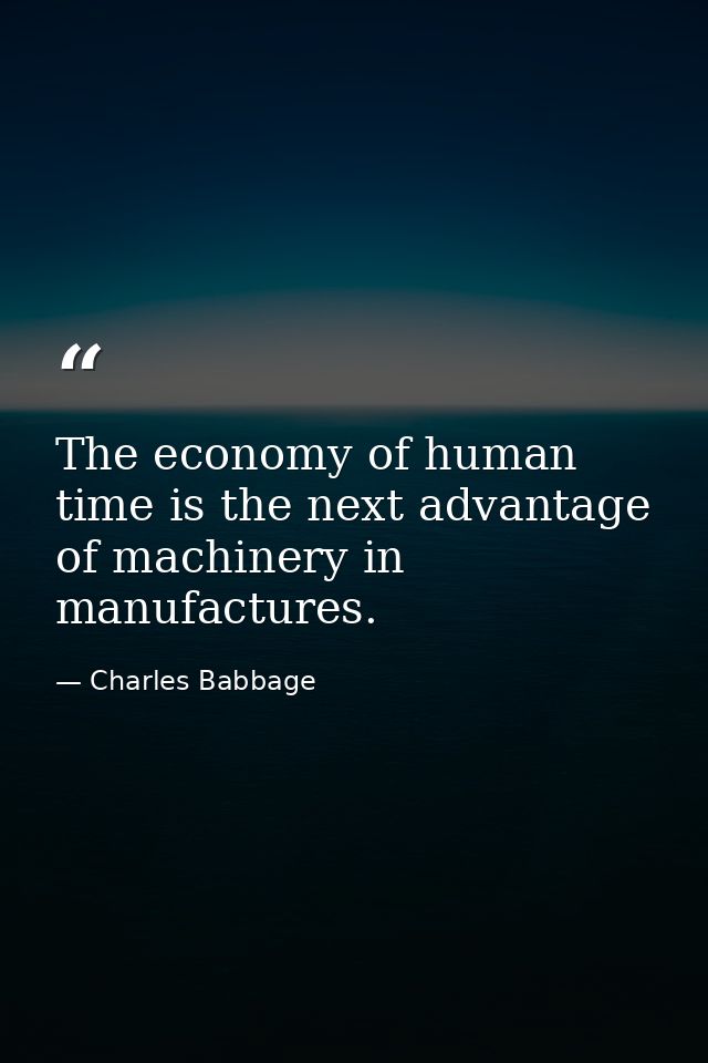 The economy of human time is the next advantage of machinery in manufactures. — Charles Babbage