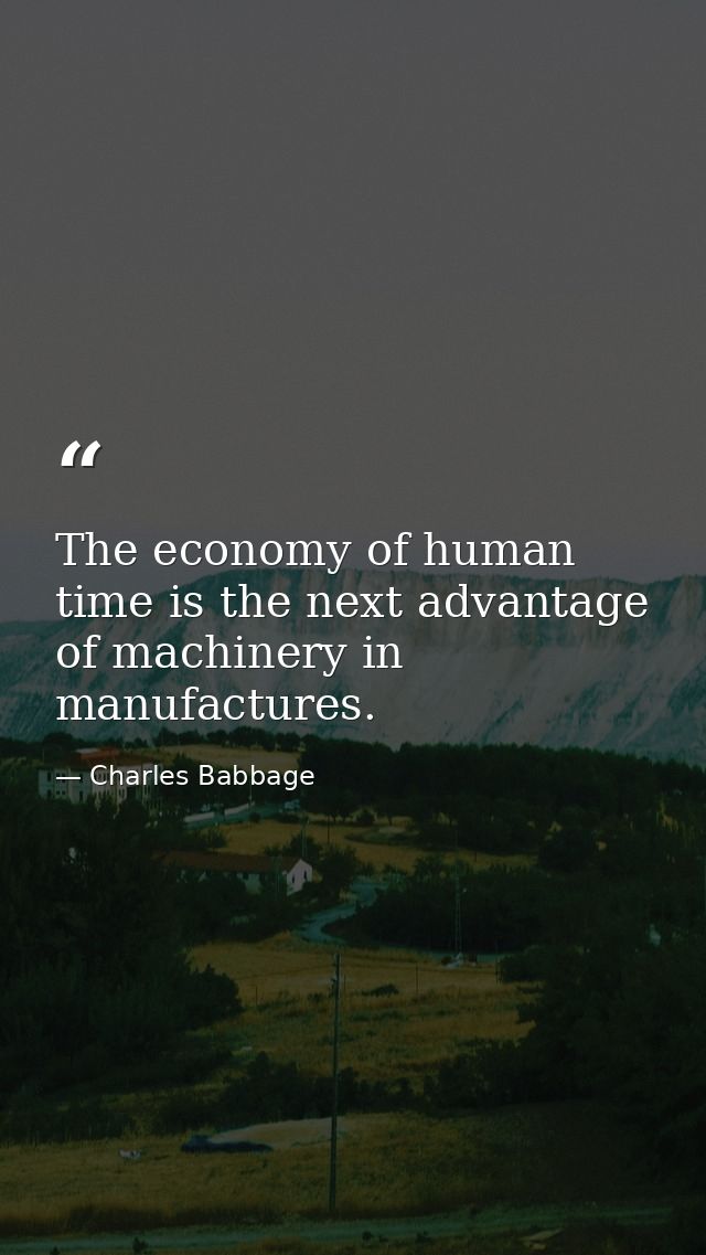 The economy of human time is the next advantage of machinery in manufactures. — Charles Babbage