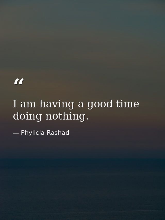 I am having a good time doing nothing. — Phylicia Rashad