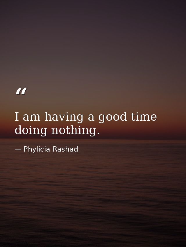 I am having a good time doing nothing. — Phylicia Rashad