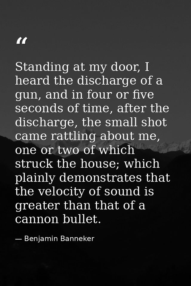 Standing at my door, I heard the discharge of a gun, and in four or five seconds of time, after the discharge, the small — Benjamin Banneker