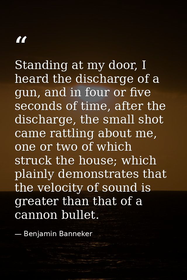 Standing at my door, I heard the discharge of a gun, and in four or five seconds of time, after the discharge, the small — Benjamin Banneker