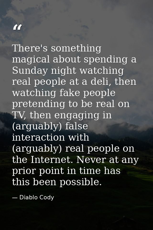 There's something magical about spending a Sunday night watching real people at a deli, then watching fake people preten — Diablo Cody