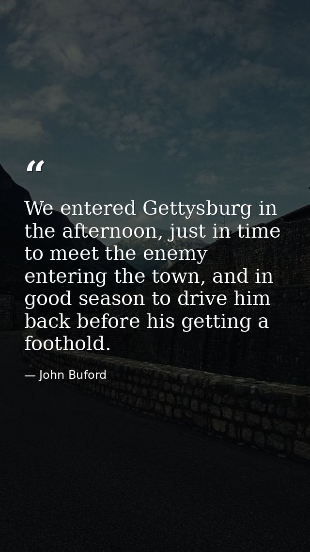 We entered Gettysburg in the afternoon, just in time to meet the enemy entering the town, and in good season to drive hi — John Buford