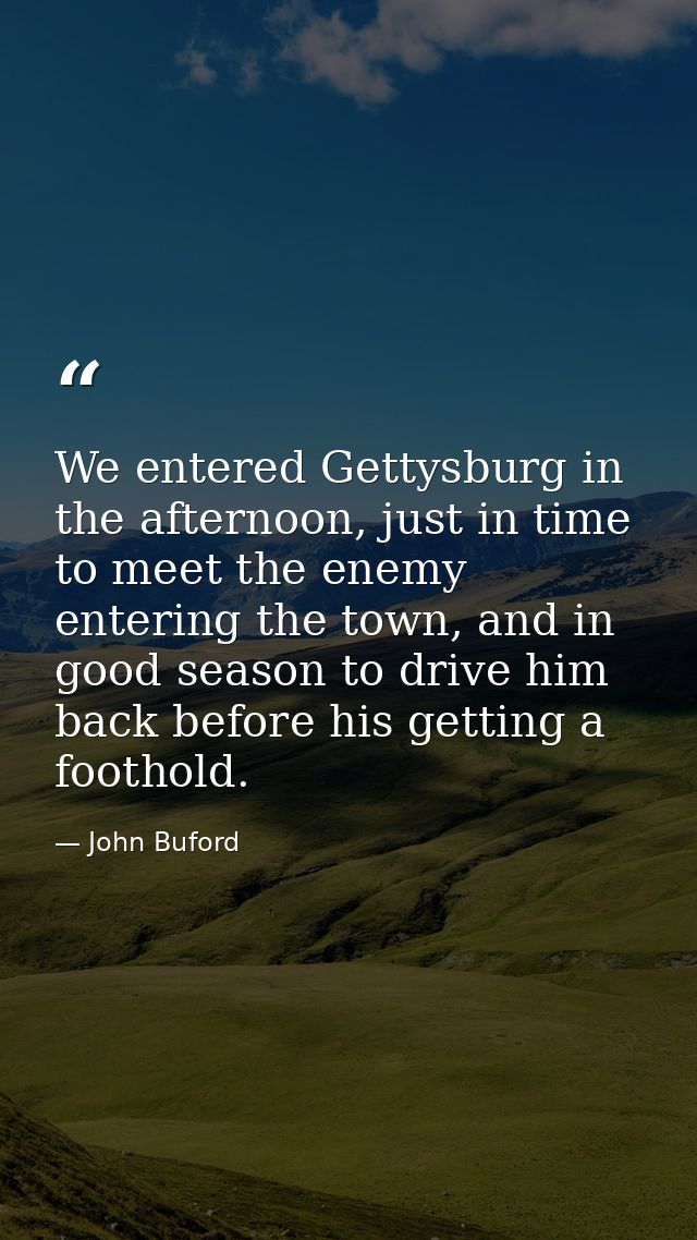 We entered Gettysburg in the afternoon, just in time to meet the enemy entering the town, and in good season to drive hi — John Buford