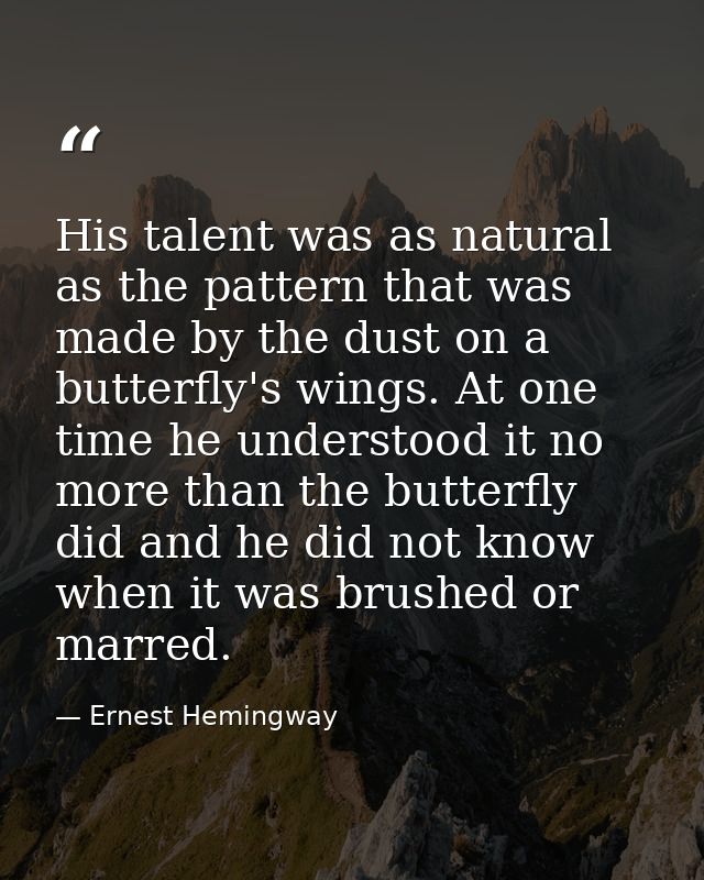 His talent was as natural as the pattern that was made by the dust on a butterfly's wings. At one time he understood it  — Ernest Hemingway