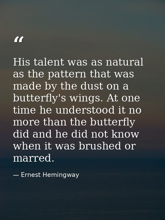 His talent was as natural as the pattern that was made by the dust on a butterfly's wings. At one time he understood it  — Ernest Hemingway