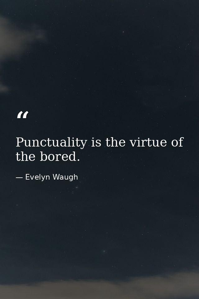 Punctuality is the virtue of the bored. — Evelyn Waugh