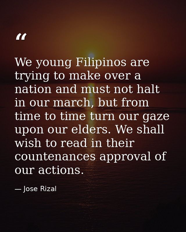 We young Filipinos are trying to make over a nation and must not halt in our march, but from time to time turn our gaze  — Jose Rizal