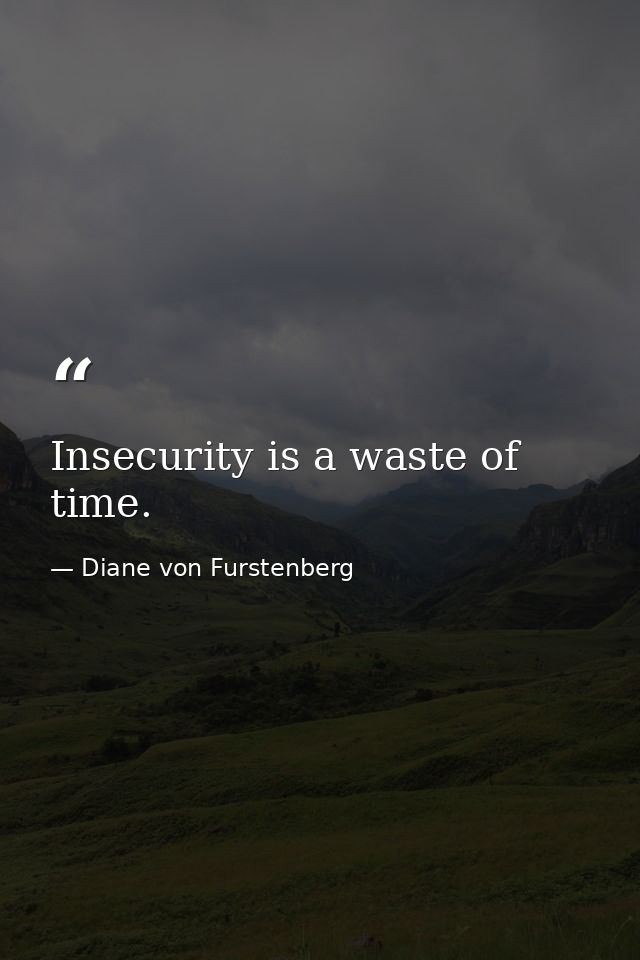 Insecurity is a waste of time. — Diane von Furstenberg