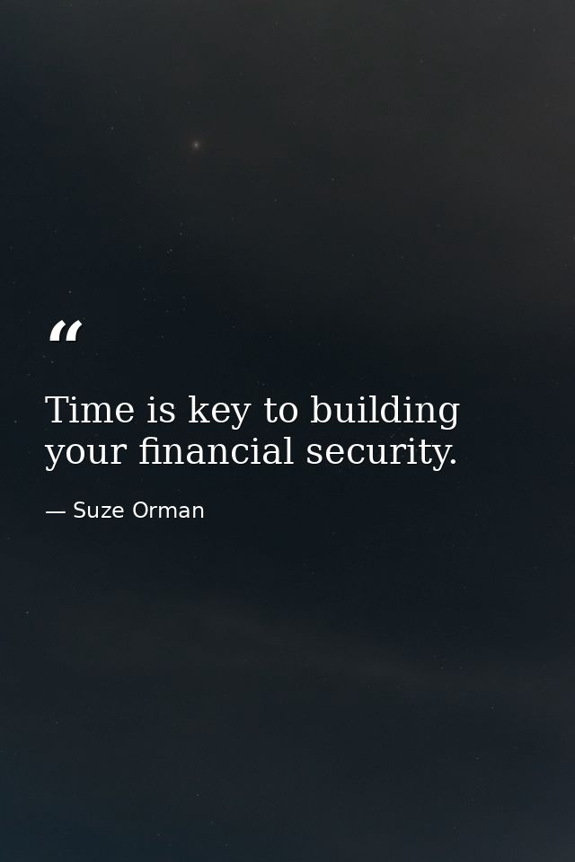 Time is key to building your financial security. — Suze Orman