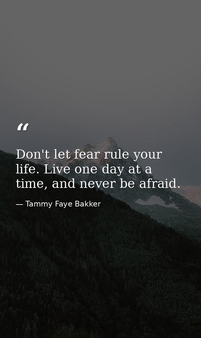 Don't let fear rule your life. Live one day at a time, and never be afraid. — Tammy Faye Bakker