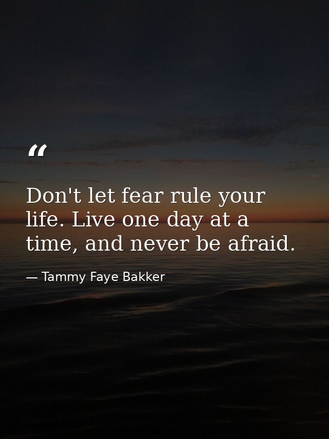 Don't let fear rule your life. Live one day at a time, and never be afraid. — Tammy Faye Bakker