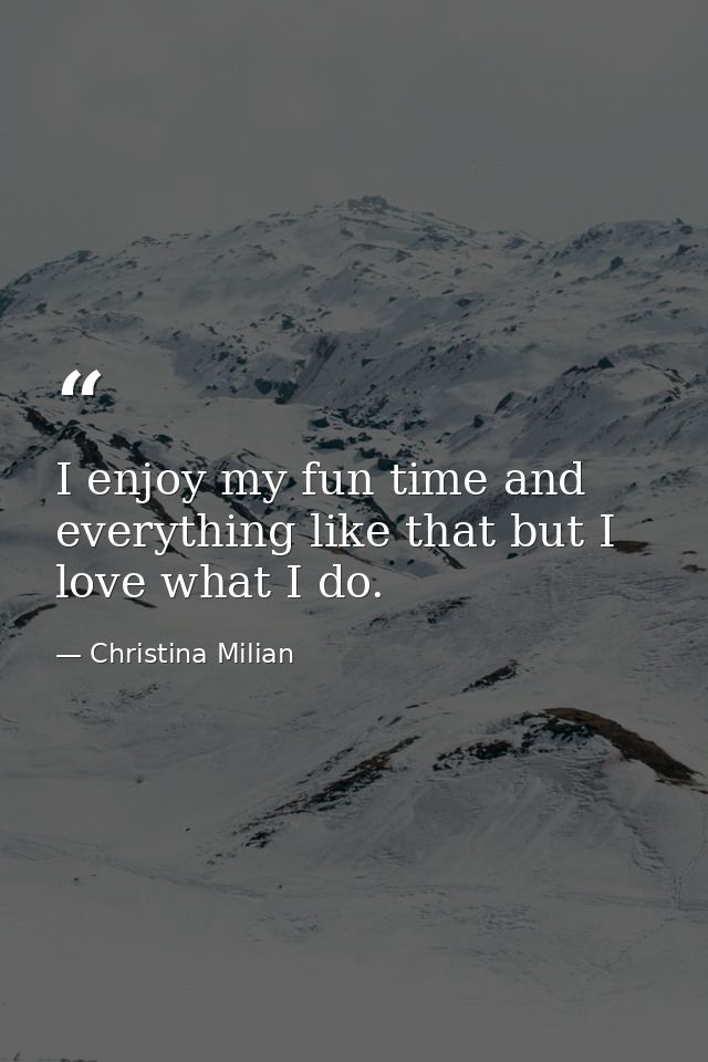 I enjoy my fun time and everything like that but I love what I do. — Christina Milian