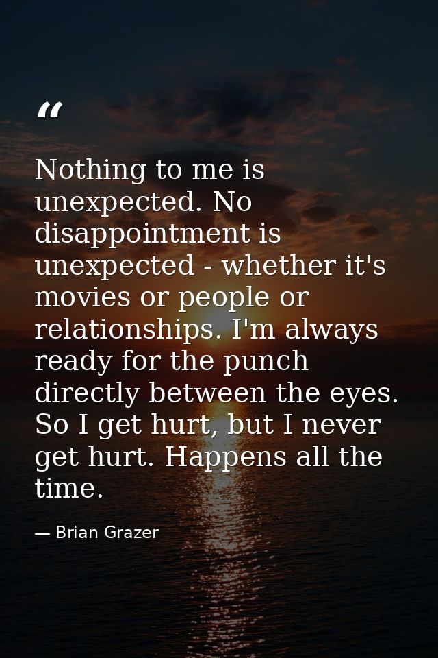 Nothing to me is unexpected. No disappointment is unexpected - whether it's movies or people or relationships. I'm alway — Brian Grazer