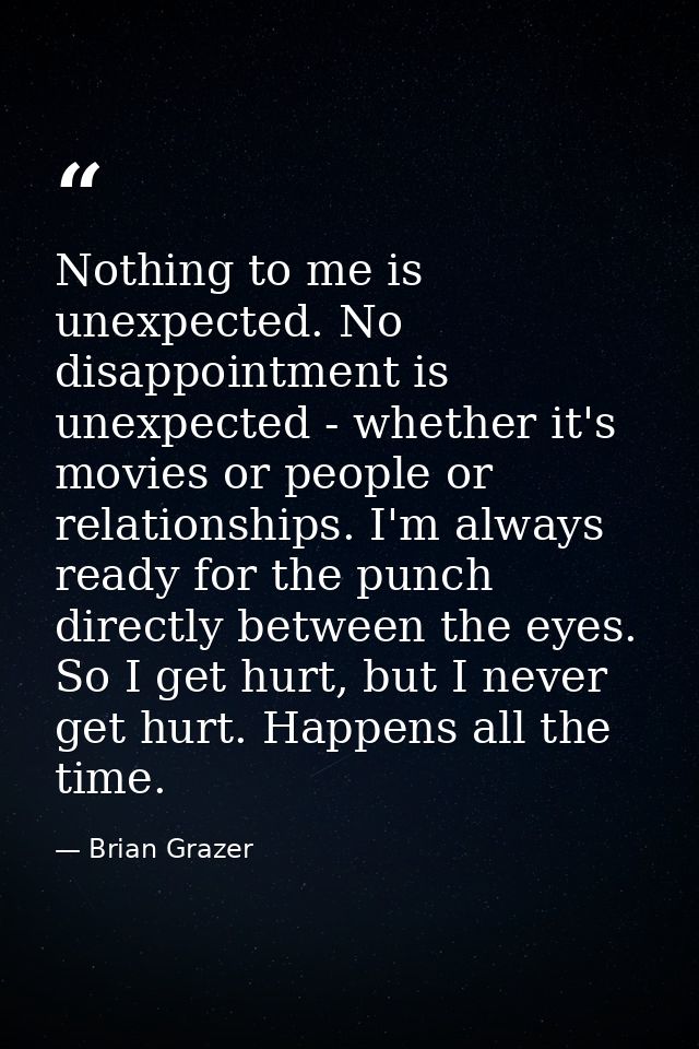 Nothing to me is unexpected. No disappointment is unexpected - whether it's movies or people or relationships. I'm alway — Brian Grazer