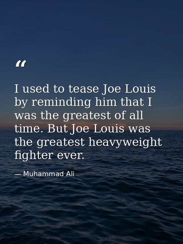 I used to tease Joe Louis by reminding him that I was the greatest of all time. But Joe Louis was the greatest heavyweig — Muhammad Ali