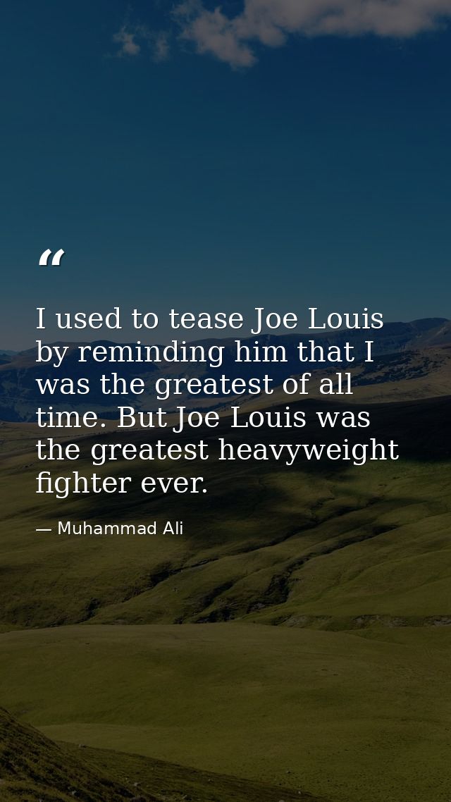 I used to tease Joe Louis by reminding him that I was the greatest of all time. But Joe Louis was the greatest heavyweig — Muhammad Ali