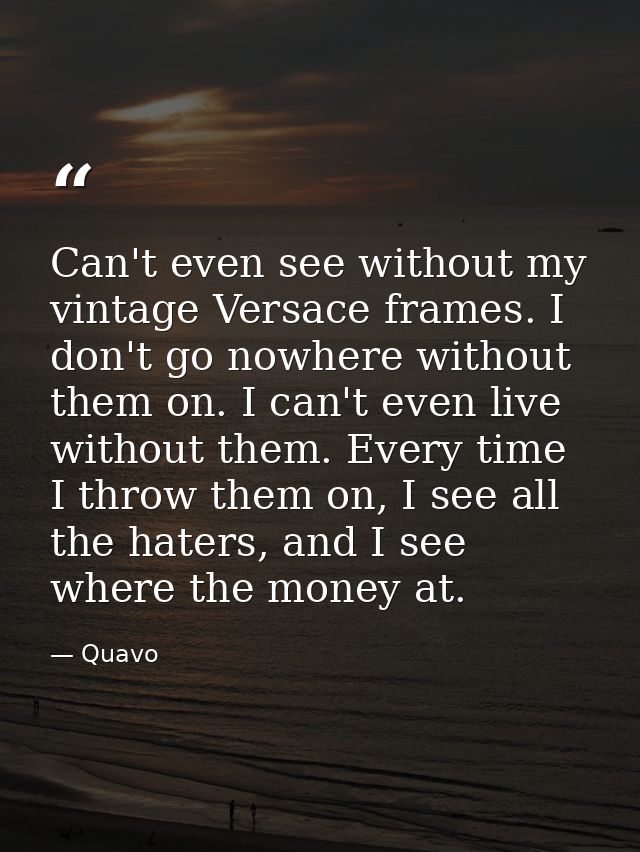 Can't even see without my vintage Versace frames. I don't go nowhere without them on. I can't even live without them. Ev — Quavo