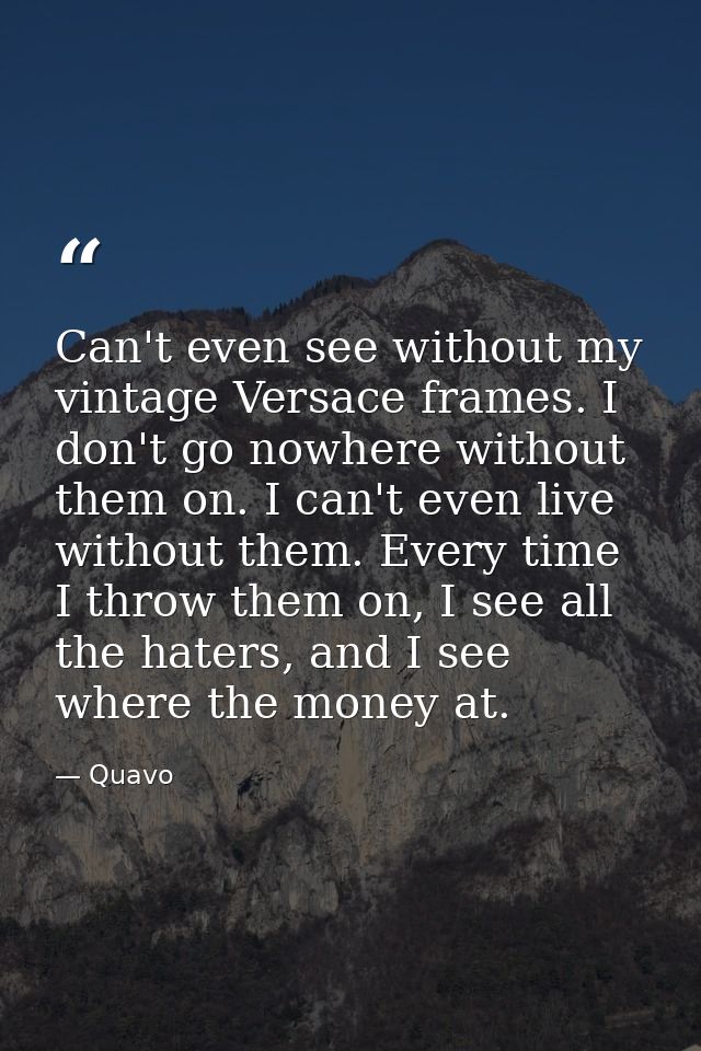Can't even see without my vintage Versace frames. I don't go nowhere without them on. I can't even live without them. Ev — Quavo