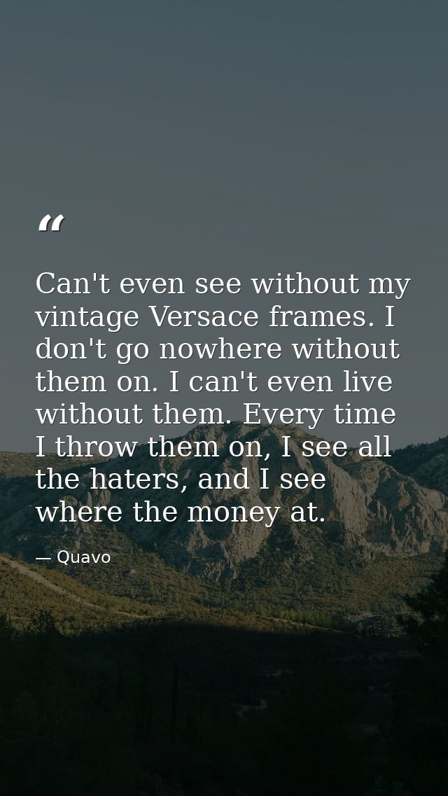 Can't even see without my vintage Versace frames. I don't go nowhere without them on. I can't even live without them. Ev — Quavo