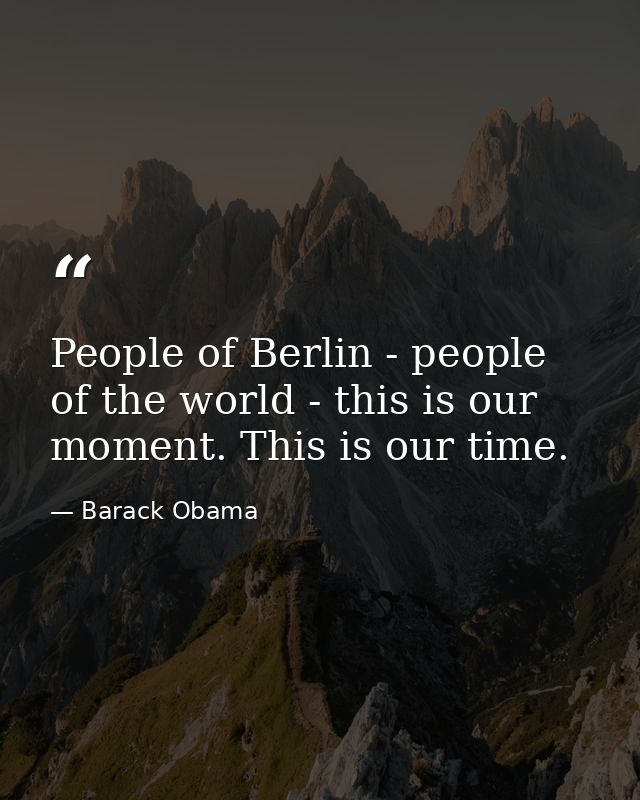 People of Berlin - people of the world - this is our moment. This is our time. — Barack Obama
