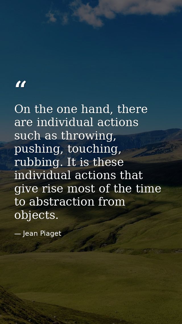 On the one hand, there are individual actions such as throwing, pushing, touching, rubbing. It is these individual actio — Jean Piaget