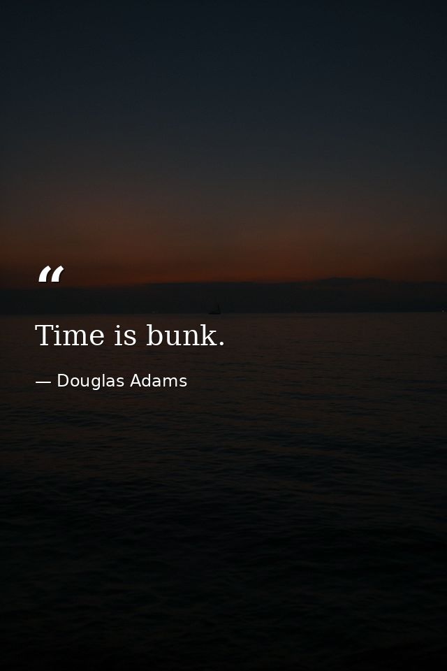 Time is bunk. — Douglas Adams