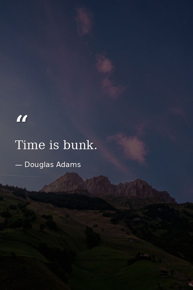 Time is bunk. — Douglas Adams