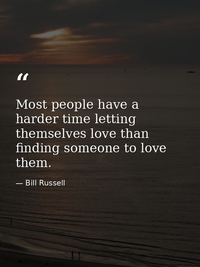 Most people have a harder time letting themselves love than finding someone to love them. — Bill Russell