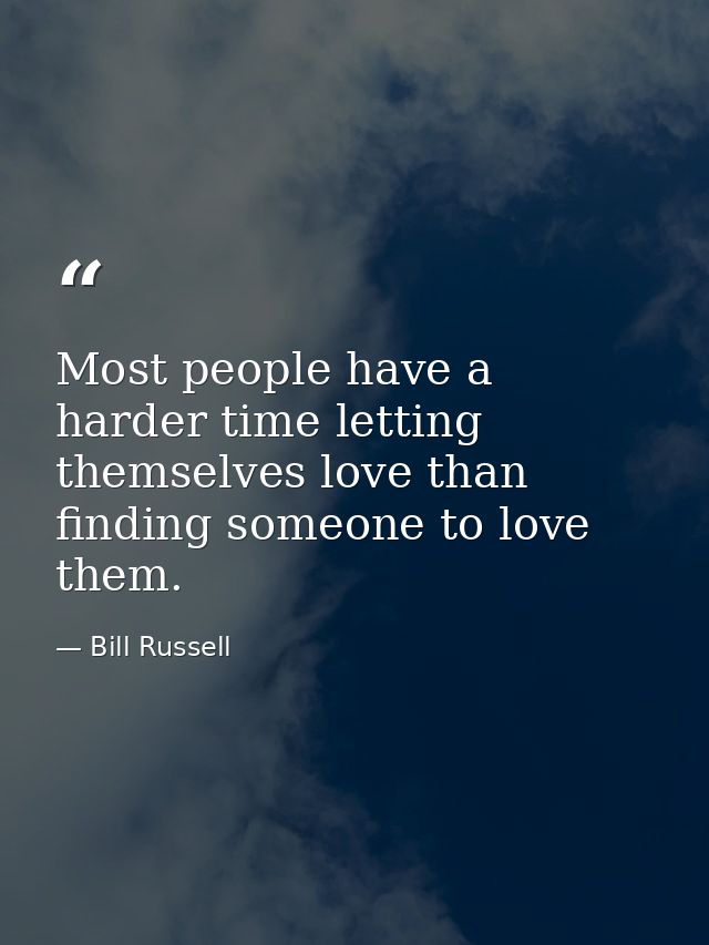 Most people have a harder time letting themselves love than finding someone to love them. — Bill Russell